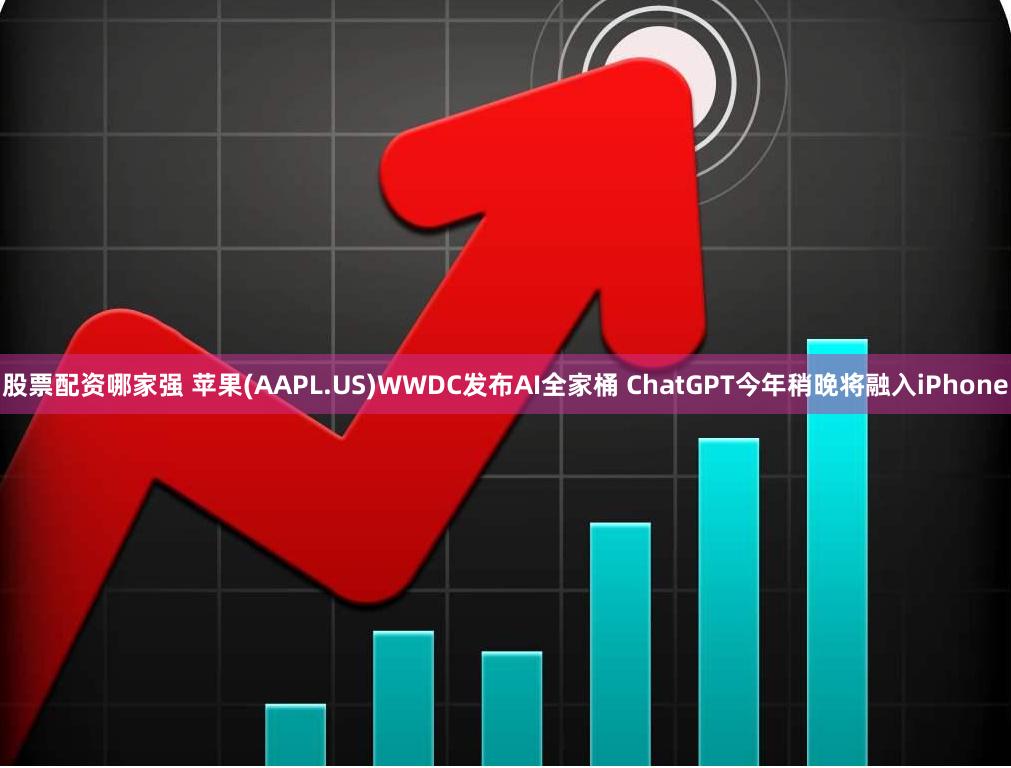 股票配资哪家强 苹果(AAPL.US)WWDC发布AI全家桶 ChatGPT今年稍晚将融入iPhone