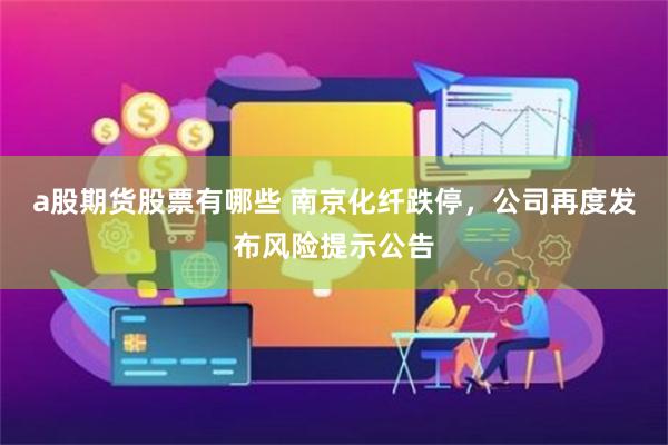 a股期货股票有哪些 南京化纤跌停，公司再度发布风险提示公告