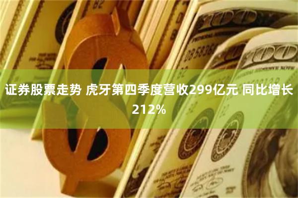 证券股票走势 虎牙第四季度营收299亿元 同比增长212%