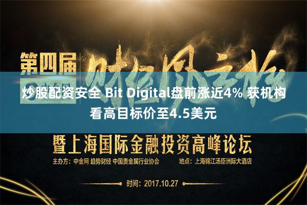 炒股配资安全 Bit Digital盘前涨近4% 获机构看高目标价至4.5美元