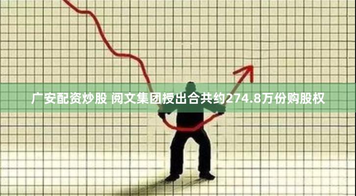 广安配资炒股 阅文集团授出合共约274.8万份购股权