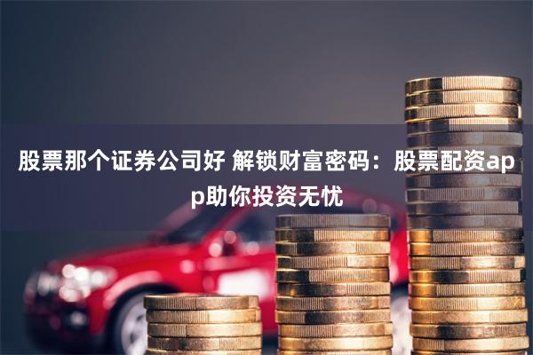 股票那个证券公司好 解锁财富密码：股票配资app助你投资无忧