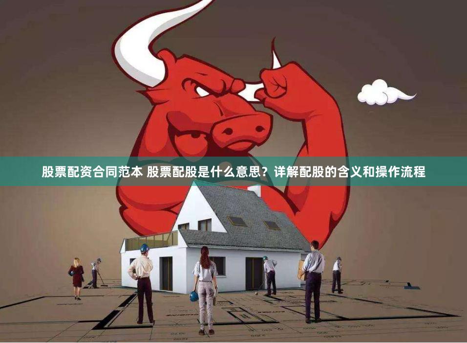 股票配资合同范本 股票配股是什么意思？详解配股的含义和操作流程