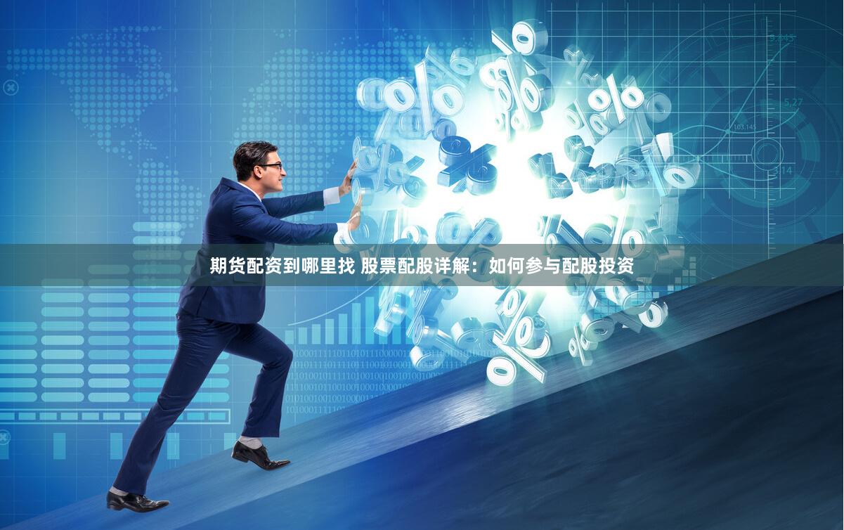 期货配资到哪里找 股票配股详解：如何参与配股投资