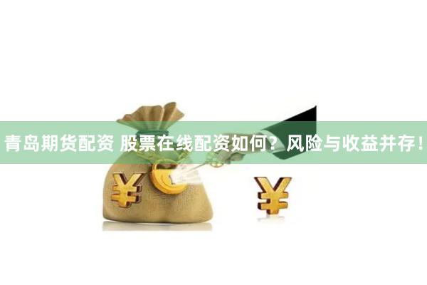 青岛期货配资 股票在线配资如何？风险与收益并存！