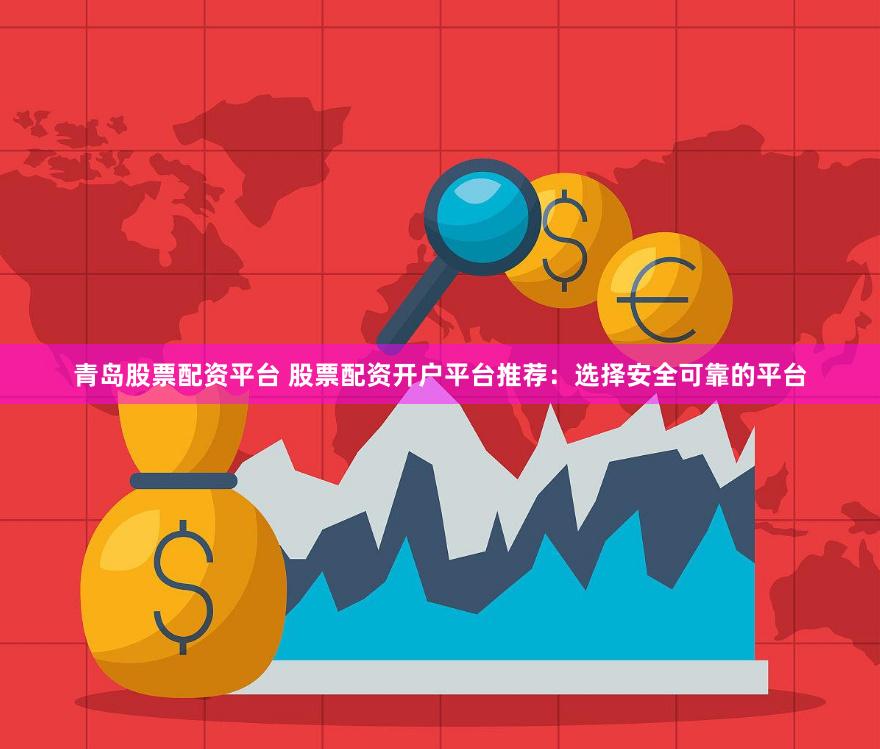 青岛股票配资平台 股票配资开户平台推荐：选择安全可靠的平台