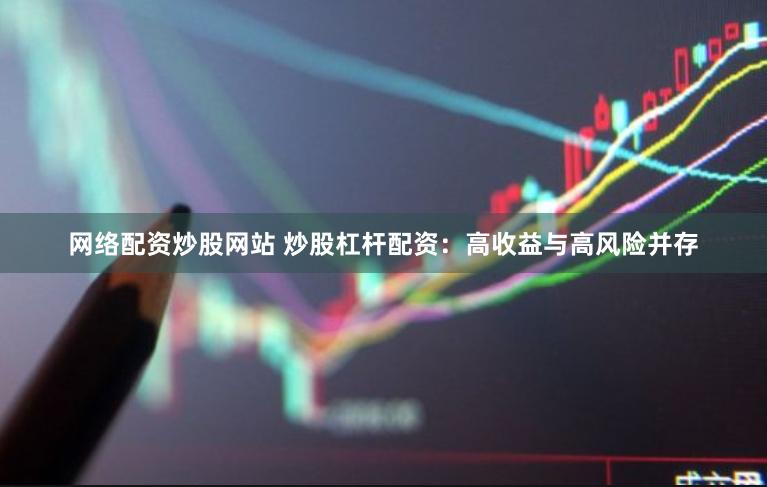 网络配资炒股网站 炒股杠杆配资：高收益与高风险并存