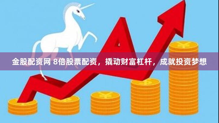 金股配资网 8倍股票配资，撬动财富杠杆，成就投资梦想