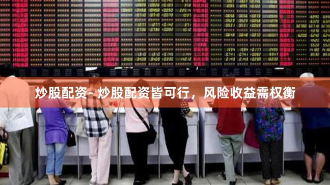 炒股配资- 炒股配资皆可行，风险收益需权衡