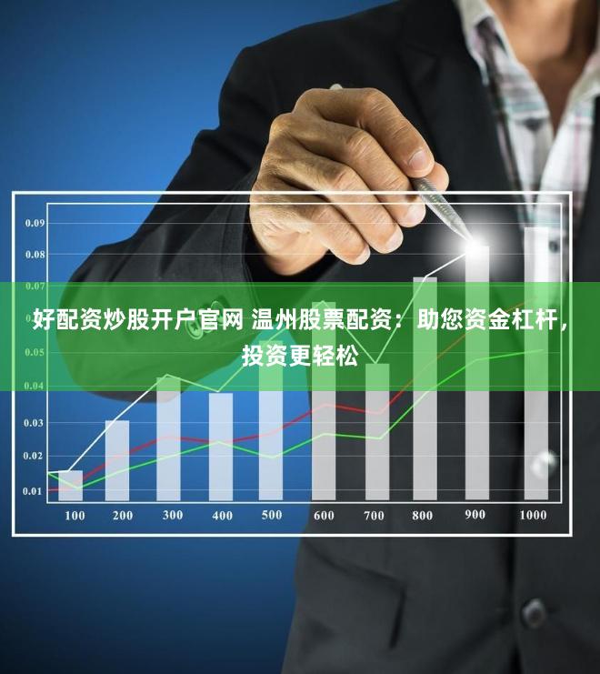 好配资炒股开户官网 温州股票配资：助您资金杠杆，投资更轻松