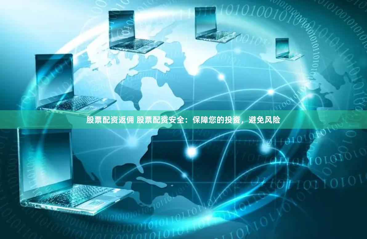 股票配资返佣 股票配资安全：保障您的投资，避免风险