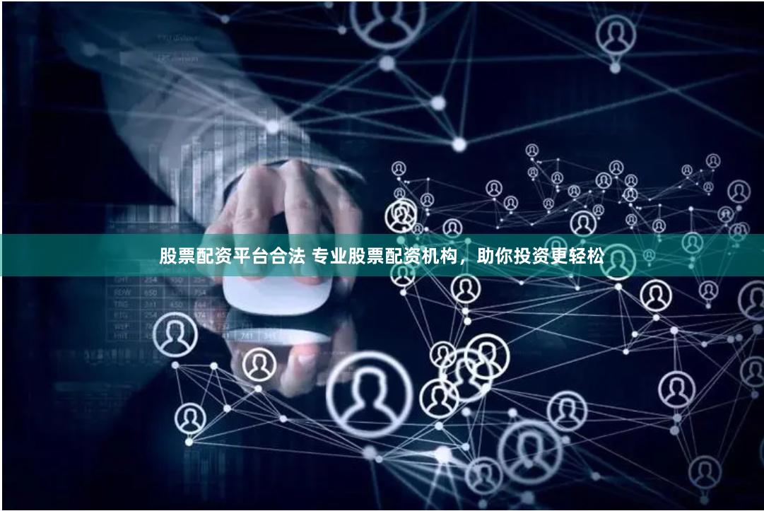 股票配资平台合法 专业股票配资机构，助你投资更轻松