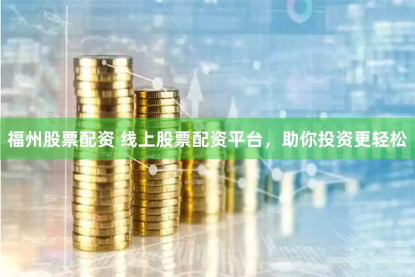 福州股票配资 线上股票配资平台，助你投资更轻松