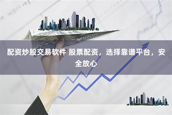 配资炒股交易软件 股票配资，选择靠谱平台，安全放心