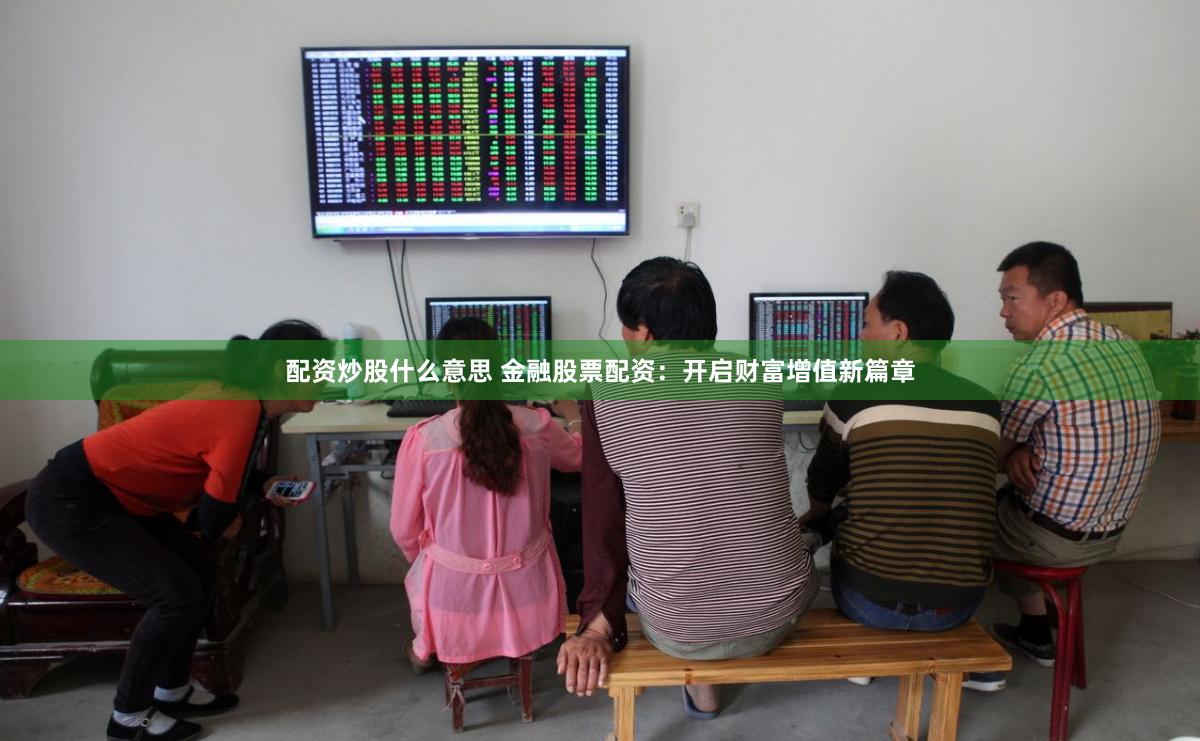配资炒股什么意思 金融股票配资：开启财富增值新篇章