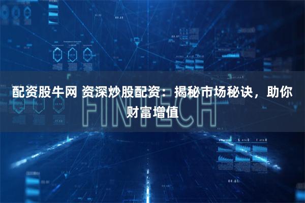 配资股牛网 资深炒股配资：揭秘市场秘诀，助你财富增值