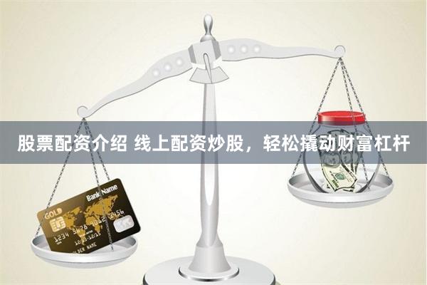 股票配资介绍 线上配资炒股，轻松撬动财富杠杆