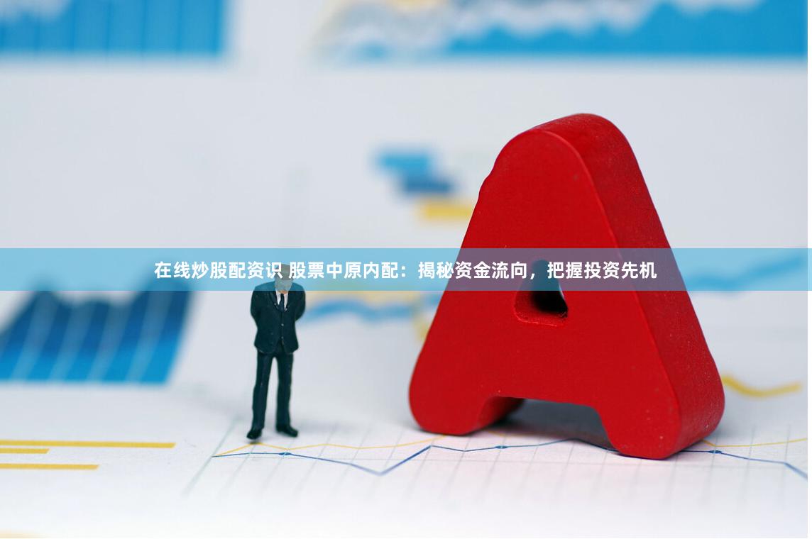 在线炒股配资识 股票中原内配：揭秘资金流向，把握投资先机