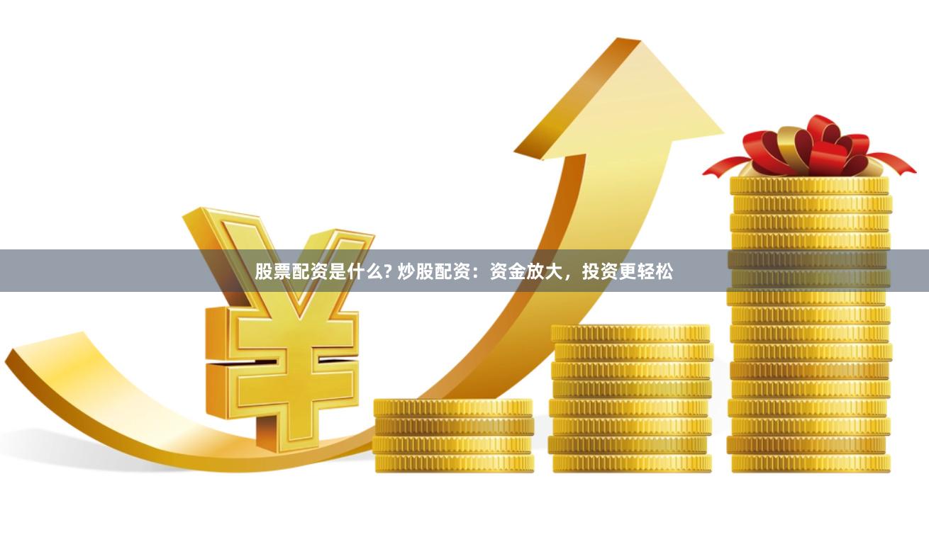 股票配资是什么? 炒股配资：资金放大，投资更轻松