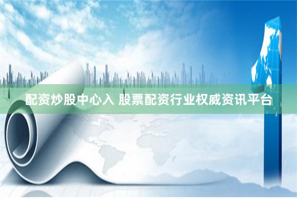 配资炒股中心入 股票配资行业权威资讯平台