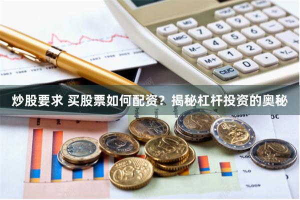 炒股要求 买股票如何配资？揭秘杠杆投资的奥秘